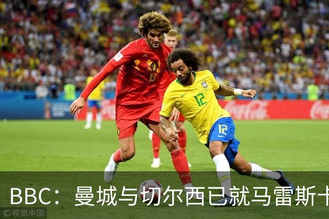 BBC：曼城与切尔西已就马雷斯卡的赔偿金达一致，将超1000万镑